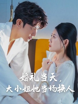 婚禮當(dāng)天，大小姐她當(dāng)場(chǎng)換人